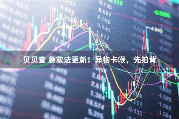 贝贝查 急救法更新！异物卡喉，先拍背