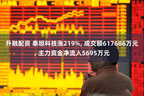 升融配资 泰坦科技涨219%, 成交额617686万元, 主力资金净流入5695万元