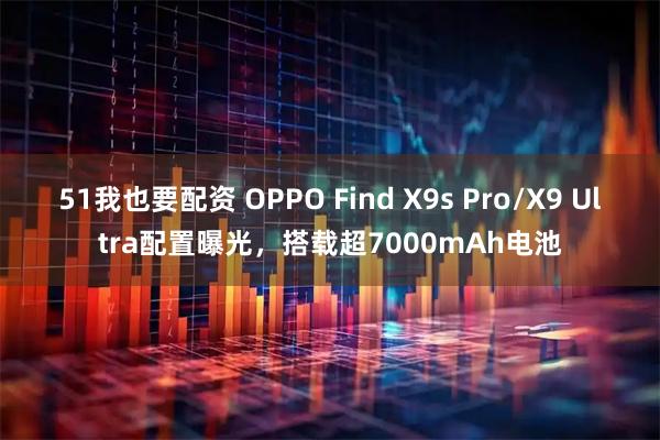 51我也要配资 OPPO Find X9s Pro/X9 Ultra配置曝光，搭载超7000mAh电池
