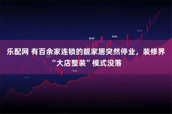 乐配网 有百余家连锁的靓家居突然停业，装修界“大店整装”模式没落