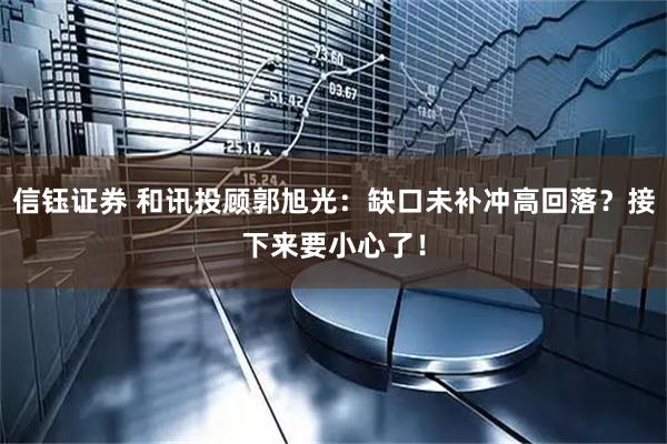 信钰证券 和讯投顾郭旭光：缺口未补冲高回落？接下来要小心了！