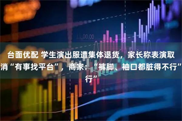 台面优配 学生演出服遭集体退货，家长称表演取消“有事找平台”，商家：“裤脚、袖口都脏得不行”