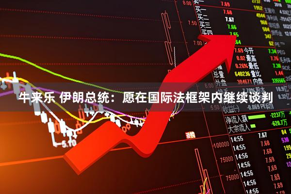 牛来乐 伊朗总统：愿在国际法框架内继续谈判